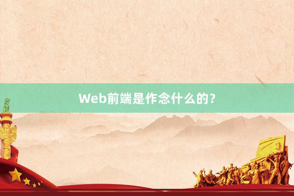 Web前端是作念什么的？